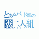 とあるバド部の糞二人組（ダブルス）