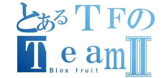 とあるＴＦのＴｅａｍⅡ（Ｂｌｏｘ ｆｒｕｉｔ）