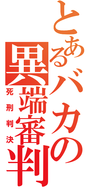 とあるバカの異端審判（死刑判決）