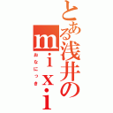 とある浅井のｍｉｘｉ（おなにっき）