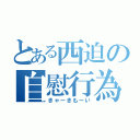 とある西迫の自慰行為（きゃーきもーい）