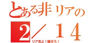 とある非リアの２／１４（リア充よ！爆ぜろ！）