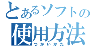 とあるソフトの使用方法（つかいかた）