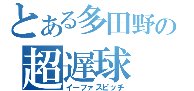 とある多田野の超遅球（イーファスピッチ）