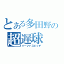 とある多田野の超遅球（イーファスピッチ）