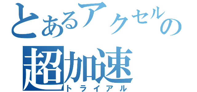 とあるアクセルの超加速（トライアル）