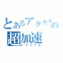 とあるアクセルの超加速（トライアル）