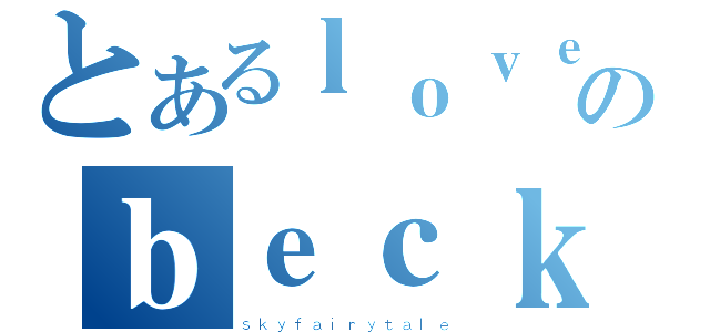 とあるｌｏｖｅｌｙのｂｅｃｋｉｉ（ｓｋｙｆａｉｒｙｔａｌｅ）