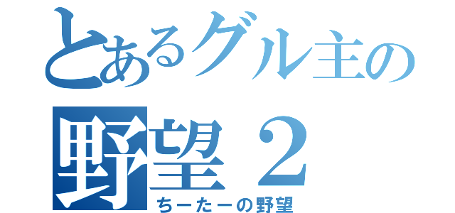 とあるグル主の野望２（ちーたーの野望）