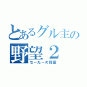 とあるグル主の野望２（ちーたーの野望）