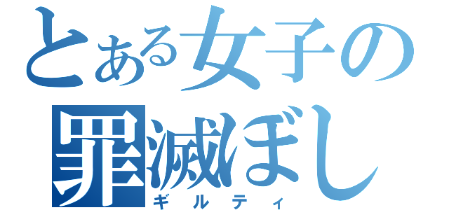 とある女子の罪滅ぼし（ギルティ）