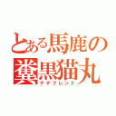 とある馬鹿の糞黒猫丸（テデフレンド）