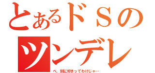 とあるドＳのツンデレ男（べ、別に好きってわけじゃ…）