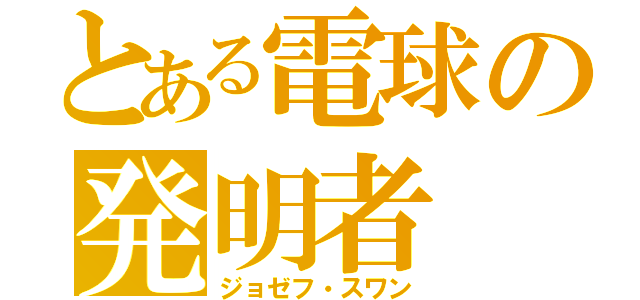 とある電球の発明者（ジョゼフ・スワン）