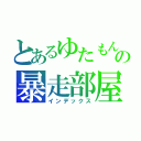 とあるゆたもんの暴走部屋（インデックス）