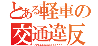 とある軽車の交通違反（いやぁぁぁぁぁぁぁぁぁ〜〜〜）