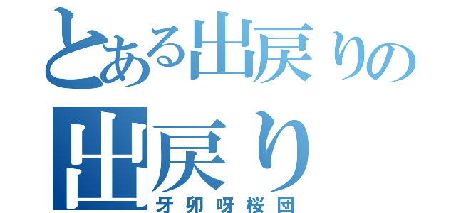 とある出戻りの出戻り（牙卯呀桜団）