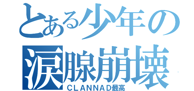 とある少年の涙腺崩壊（ＣＬＡＮＮＡＤ最高）