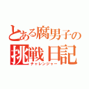 とある腐男子の挑戦日記（チャレンジャー）