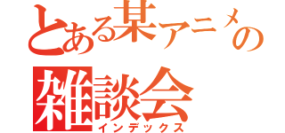 とある某アニメの雑談会（インデックス）