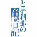 とある刹那の音遊日記（音ゲーにっき！）