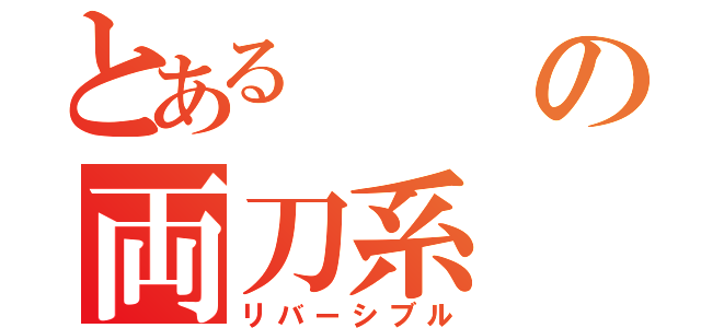 とあるの両刀系（リバーシブル）