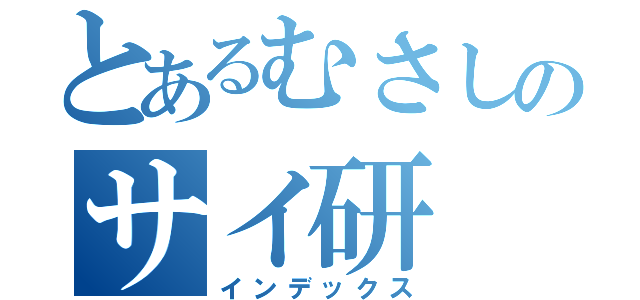 とあるむさしのサイ研（インデックス）