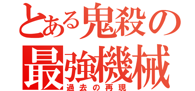 とある鬼殺の最強機械（過去の再現）