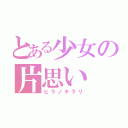 とある少女の片思い（ヒラノキラリ）