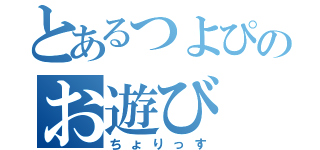 とあるつよぴのお遊び（ちょりっす）