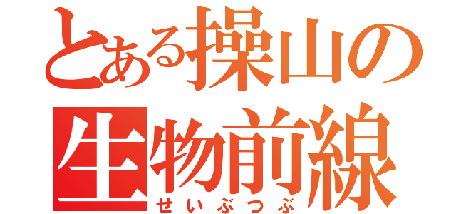 とある操山の生物前線（せいぶつぶ）