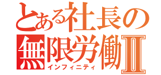 とある社長の無限労働Ⅱ（インフィニティ）