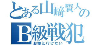 とある山﨑賢人のＢ級戦犯（お嫁に行けない）