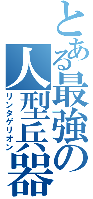 とある最強の人型兵器（リンタゲリオン）