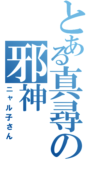 とある真尋の邪神（ニャル子さん）