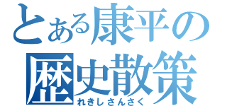 とある康平の歴史散策（れきしさんさく）