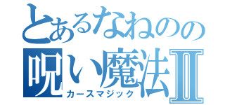 とあるなねのの呪い魔法Ⅱ（カースマジック）