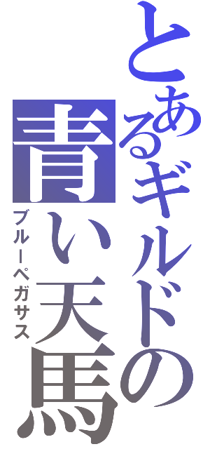 とあるギルドの青い天馬（ブルーペガサス）