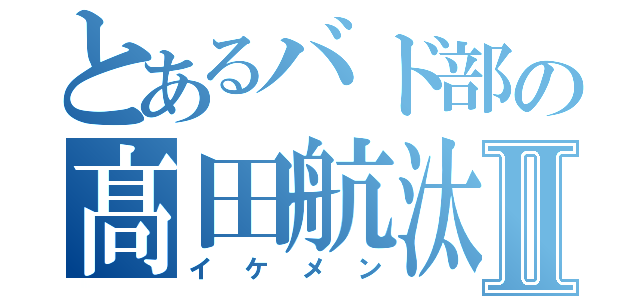 とあるバド部の髙田航汰Ⅱ（イケメン）