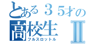 とある３５才の高校生Ⅱ（フルスロットル）