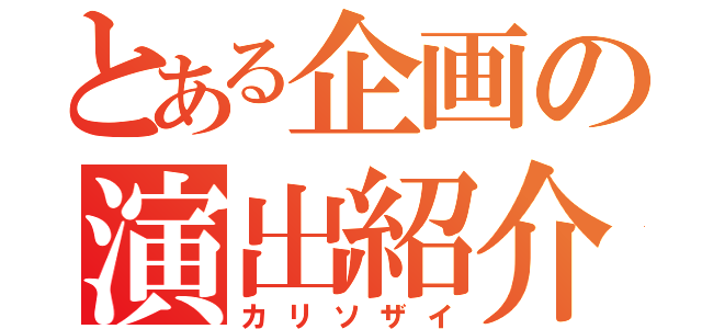 とある企画の演出紹介（カリソザイ）