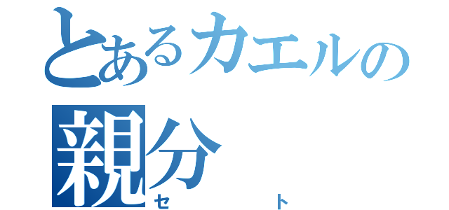 とあるカエルの親分（セト）