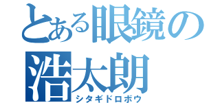 とある眼鏡の浩太朗（シタギドロボウ）