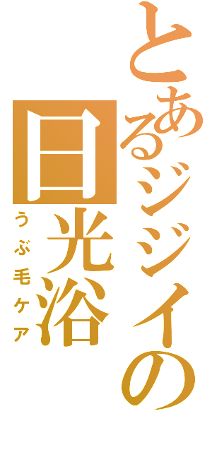 とあるジジイの日光浴（うぶ毛ケア）