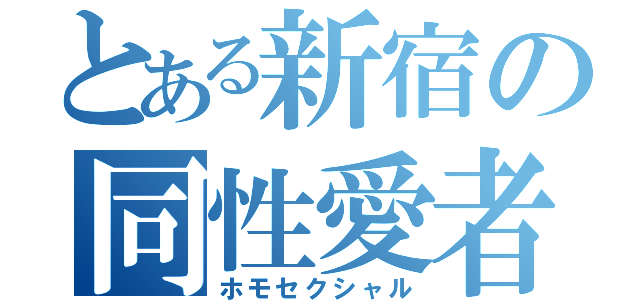 とある新宿の同性愛者（ホモセクシャル）