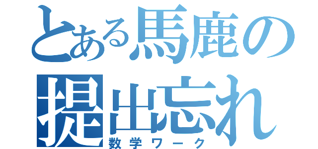 とある馬鹿の提出忘れ（数学ワーク）