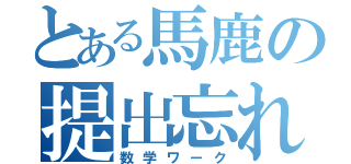 とある馬鹿の提出忘れ（数学ワーク）