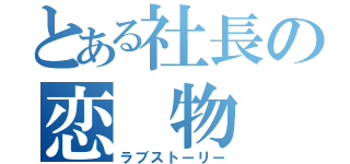 とある社長の恋 物 語（ラブストーリー）