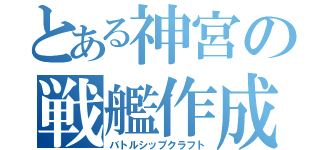 とある神宮の戦艦作成（バトルシップクラフト）