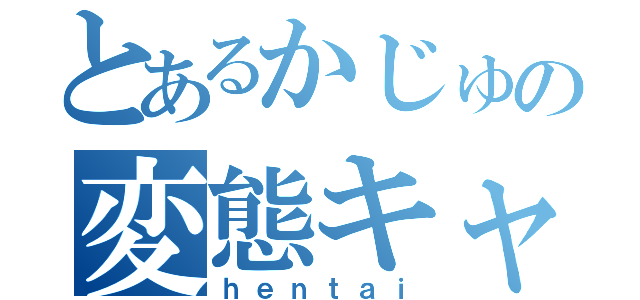 とあるかじゅの変態キャス（ｈｅｎｔａｉ）